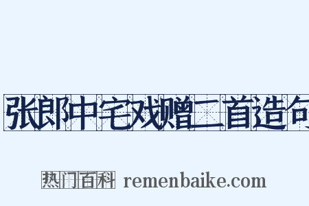 张郎中宅戏赠二首造句是什么意思的图片